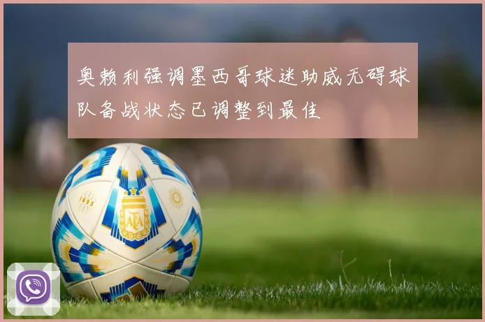 奥赖利强调墨西哥球迷助威无碍球队备战状态已调整到最佳