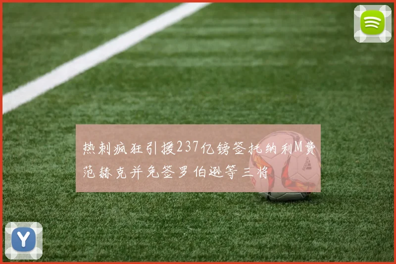 热刺疯狂引援237亿镑签托纳利M费范赫克并免签罗伯逊等三将