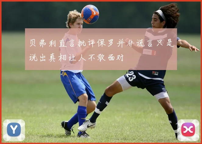 贝弗利直言批评保罗并非谎言只是说出真相让人不敢面对