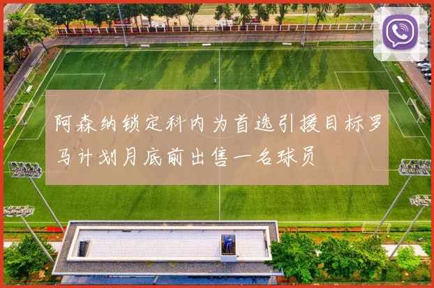 阿森纳锁定科内为首选引援目标罗马计划月底前出售一名球员