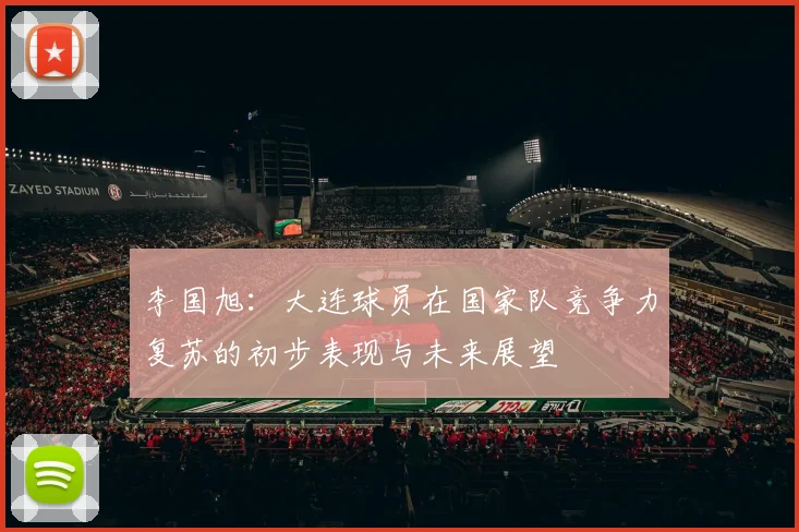 李国旭：大连球员在国家队竞争力复苏的初步表现与未来展望