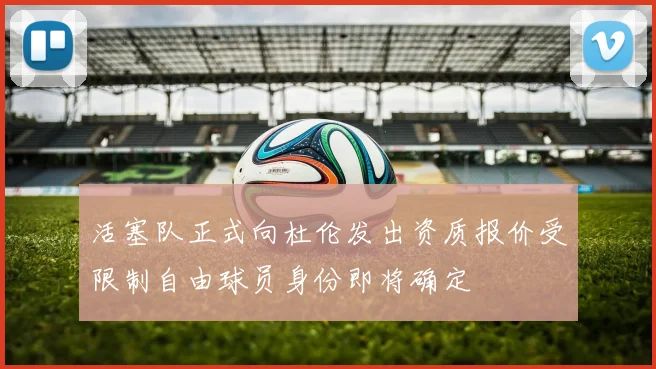 活塞队正式向杜伦发出资质报价受限制自由球员身份即将确定