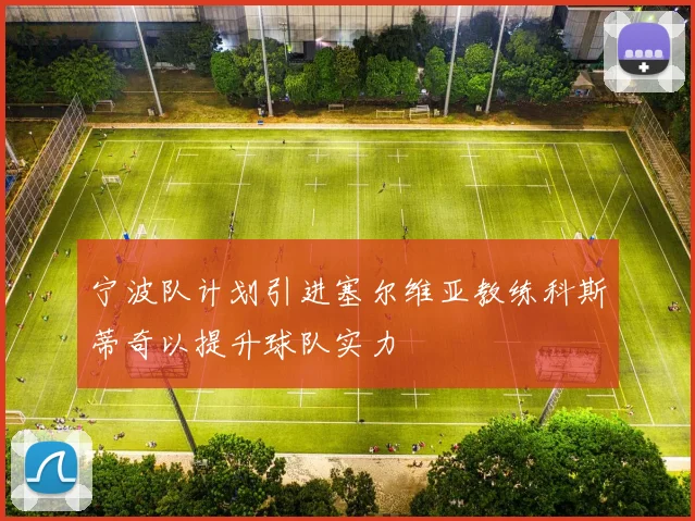 宁波队计划引进塞尔维亚教练科斯蒂奇以提升球队实力